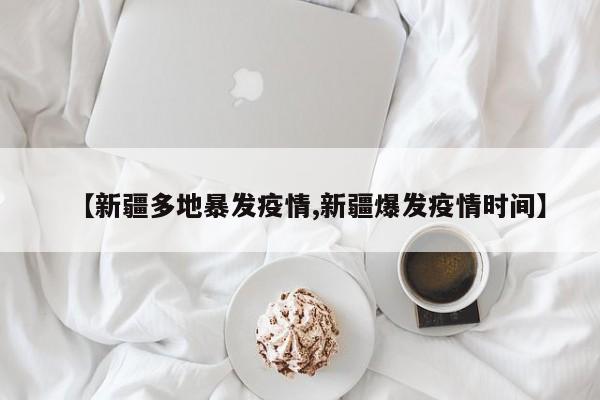【新疆多地暴发疫情,新疆爆发疫情时间】