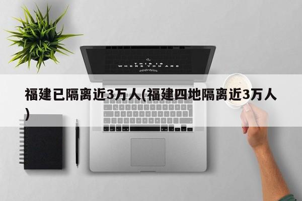 福建已隔离近3万人(福建四地隔离近3万人)