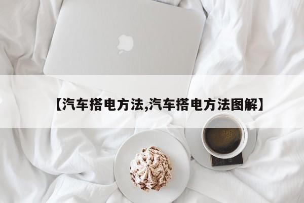 【汽车搭电方法,汽车搭电方法图解】