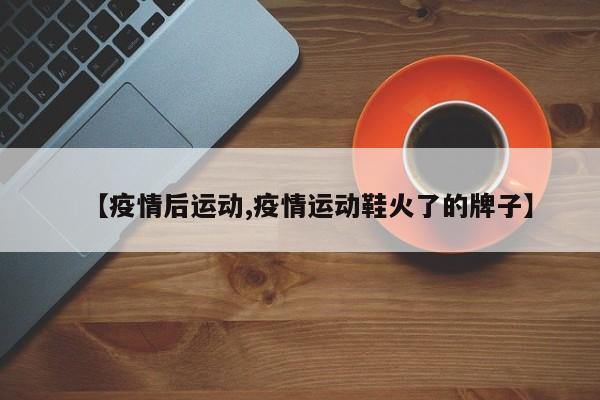 【疫情后运动,疫情运动鞋火了的牌子】