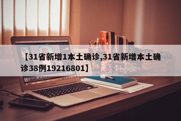 【31省新增1本土确诊,31省新增本土确诊38例19216801】
