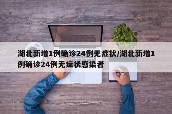 湖北新增1例确诊24例无症状/湖北新增1例确诊24例无症状感染者