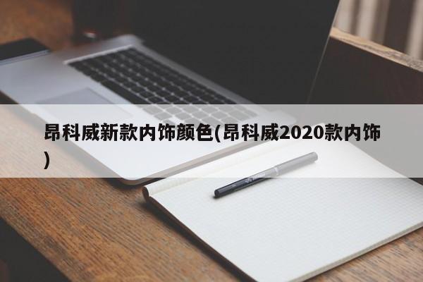 昂科威新款内饰颜色(昂科威2020款内饰)