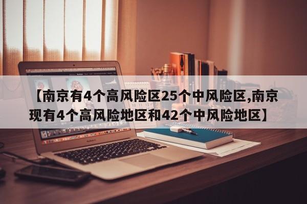 【南京有4个高风险区25个中风险区,南京现有4个高风险地区和42个中风险地区】