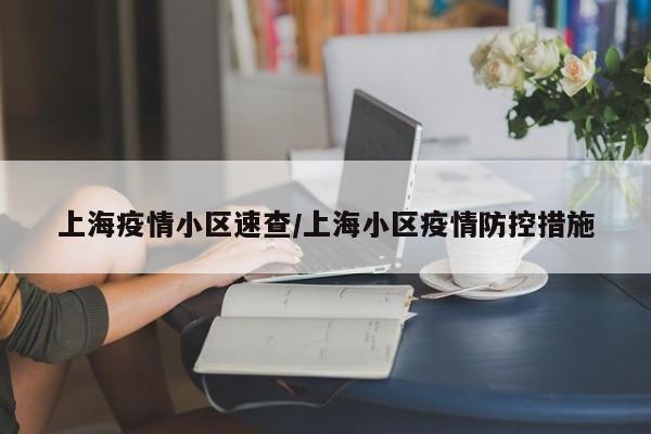 上海疫情小区速查/上海小区疫情防控措施