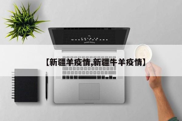 【新疆羊疫情,新疆牛羊疫情】