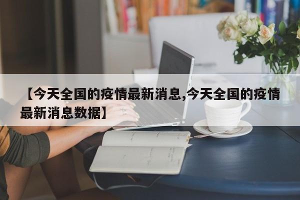 【今天全国的疫情最新消息,今天全国的疫情最新消息数据】
