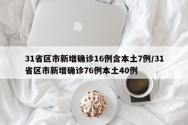 31省区市新增确诊16例含本土7例/31省区市新增确诊76例本土40例
