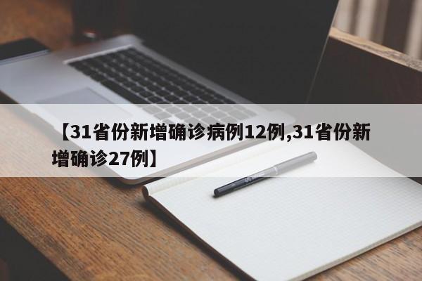 【31省份新增确诊病例12例,31省份新增确诊27例】