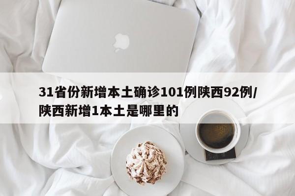 31省份新增本土确诊101例陕西92例/陕西新增1本土是哪里的