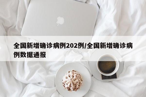 全国新增确诊病例202例/全国新增确诊病例数据通报