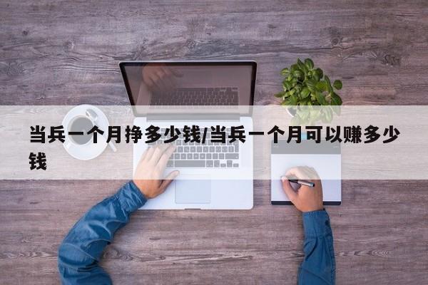 当兵一个月挣多少钱/当兵一个月可以赚多少钱