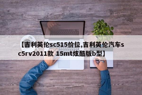 【吉利英伦sc515价位,吉利英伦汽车sc5rv2011款 15mt炫酷版b型】
