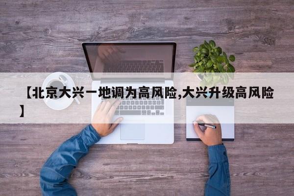 【北京大兴一地调为高风险,大兴升级高风险】