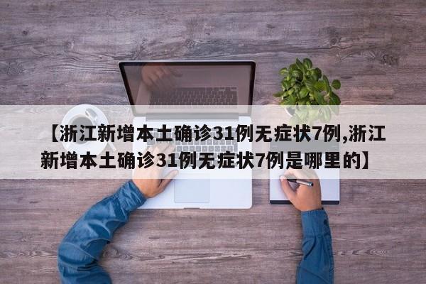 【浙江新增本土确诊31例无症状7例,浙江新增本土确诊31例无症状7例是哪里的】