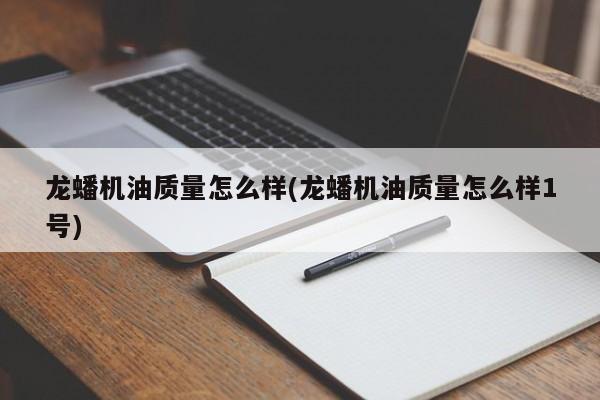 龙蟠机油质量怎么样(龙蟠机油质量怎么样1号)