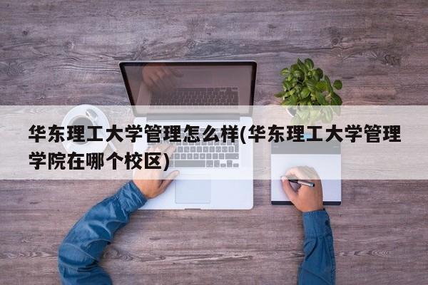 华东理工大学管理怎么样(华东理工大学管理学院在哪个校区)
