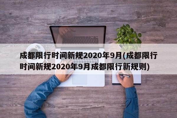 成都限行时间新规2020年9月(成都限行时间新规2020年9月成都限行新规则)
