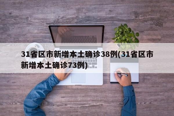 31省区市新增本土确诊38例(31省区市新增本土确诊73例)