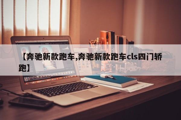 【奔驰新款跑车,奔驰新款跑车cls四门轿跑】