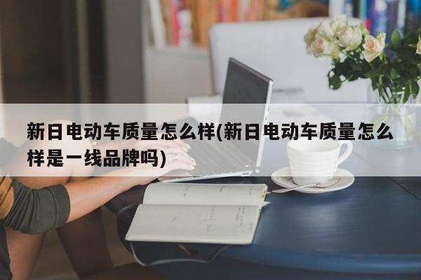 新日电动车质量怎么样(新日电动车质量怎么样是一线品牌吗)