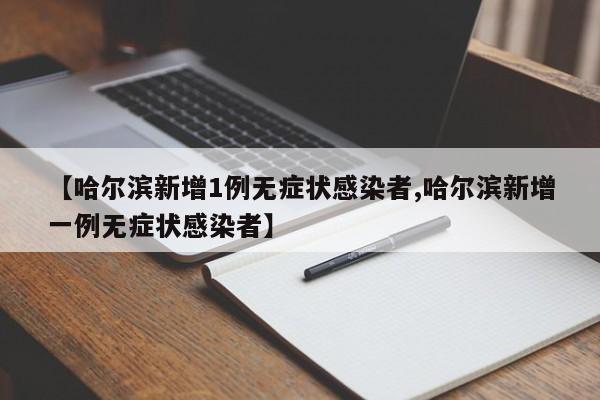 【哈尔滨新增1例无症状感染者,哈尔滨新增一例无症状感染者】