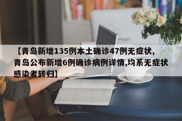 【青岛新增135例本土确诊47例无症状,青岛公布新增6例确诊病例详情,均系无症状感染者转归】
