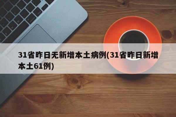 31省昨日无新增本土病例(31省昨日新增本土61例)