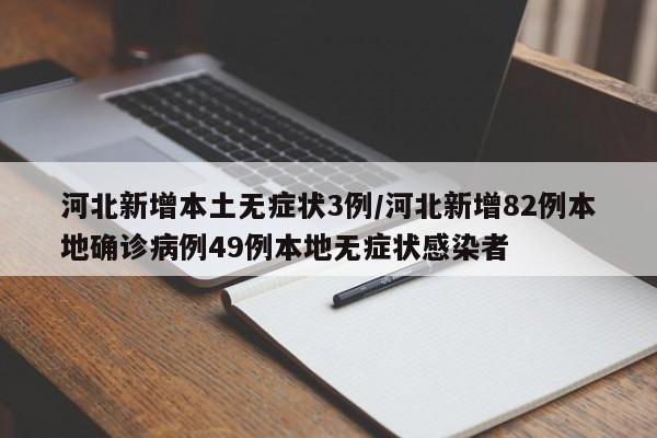 河北新增本土无症状3例/河北新增82例本地确诊病例49例本地无症状感染者