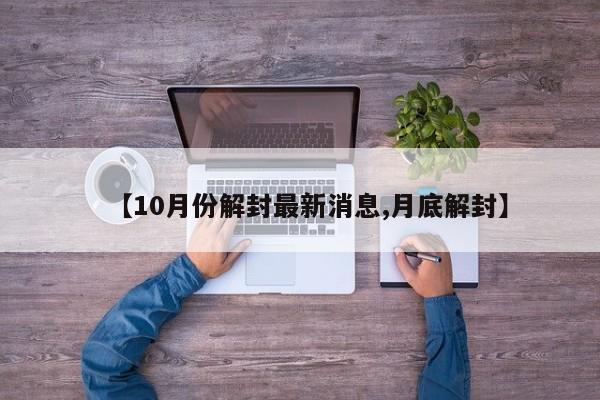 【10月份解封最新消息,月底解封】