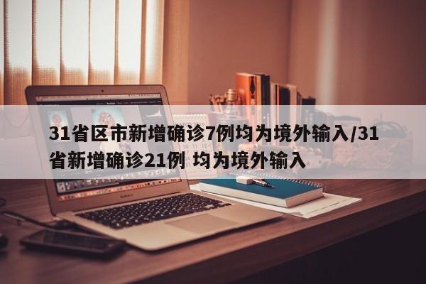 31省区市新增确诊7例均为境外输入/31省新增确诊21例 均为境外输入