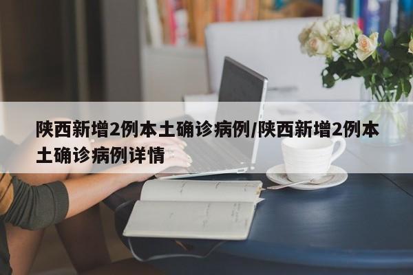 陕西新增2例本土确诊病例/陕西新增2例本土确诊病例详情