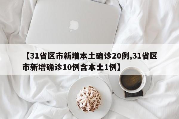 【31省区市新增本土确诊20例,31省区市新增确诊10例含本土1例】