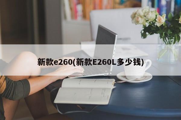 新款e260(新款E260L多少钱)
