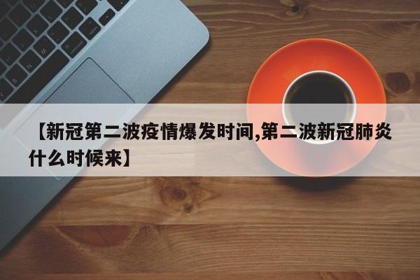 【新冠第二波疫情爆发时间,第二波新冠肺炎什么时候来】