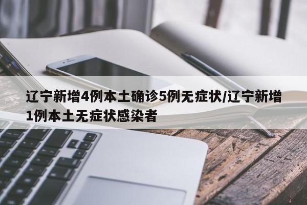 辽宁新增4例本土确诊5例无症状/辽宁新增1例本土无症状感染者