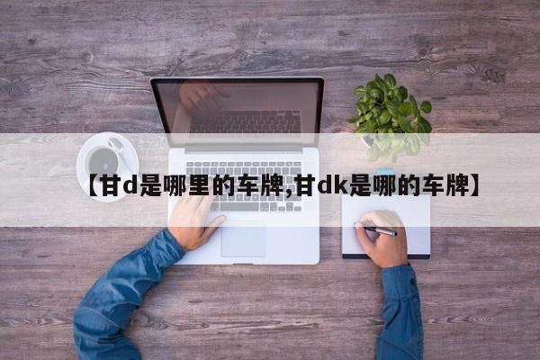 【甘d是哪里的车牌,甘dk是哪的车牌】