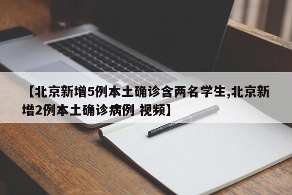 【北京新增5例本土确诊含两名学生,北京新增2例本土确诊病例 视频】