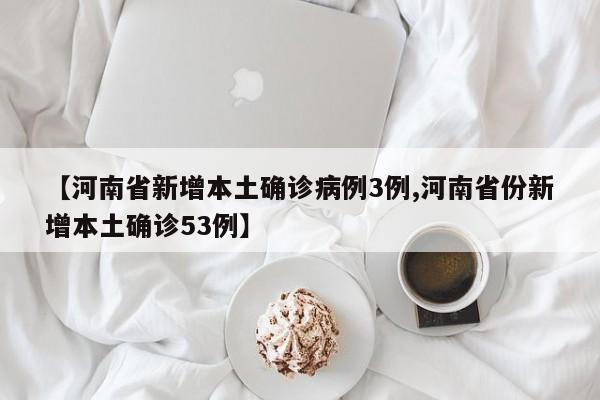 【河南省新增本土确诊病例3例,河南省份新增本土确诊53例】