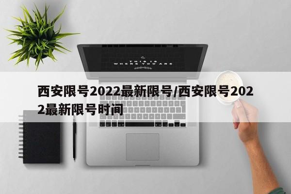 西安限号2022最新限号/西安限号2022最新限号时间