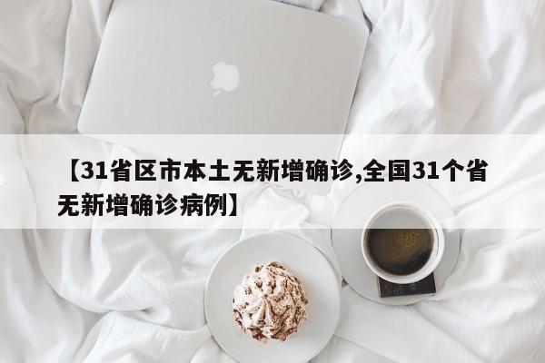 【31省区市本土无新增确诊,全国31个省无新增确诊病例】
