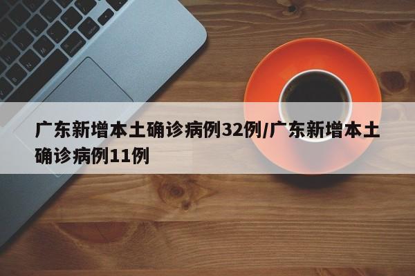 广东新增本土确诊病例32例/广东新增本土确诊病例11例