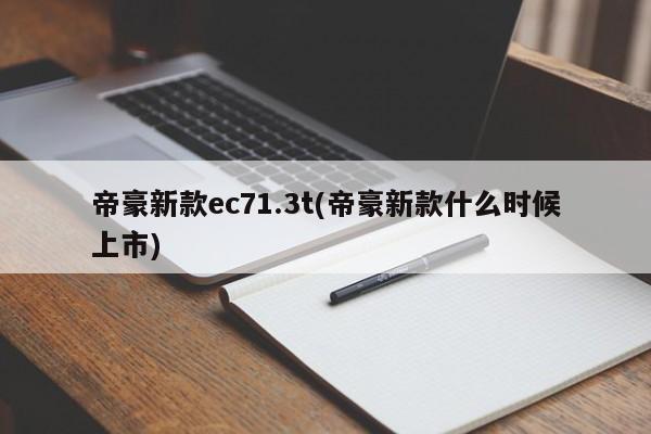 帝豪新款ec71.3t(帝豪新款什么时候上市)