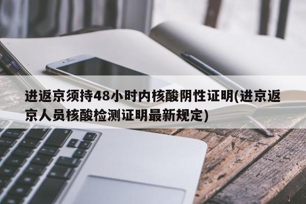进返京须持48小时内核酸阴性证明(进京返京人员核酸检测证明最新规定)