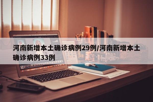 河南新增本土确诊病例29例/河南新增本土确诊病例33例