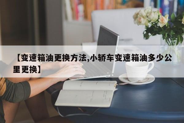 【变速箱油更换方法,小轿车变速箱油多少公里更换】