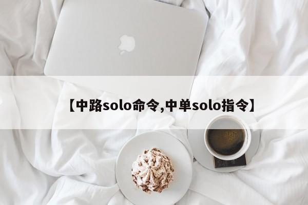 【中路solo命令,中单solo指令】