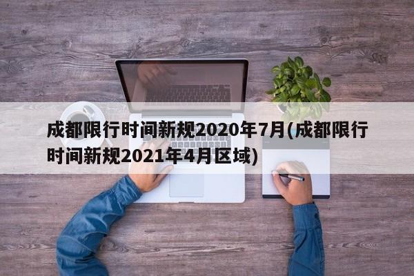 成都限行时间新规2020年7月(成都限行时间新规2021年4月区域)