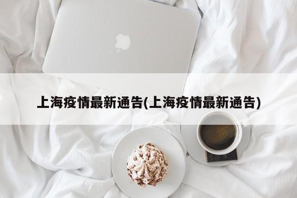 上海疫情最新通告(上海疫情最新通告)