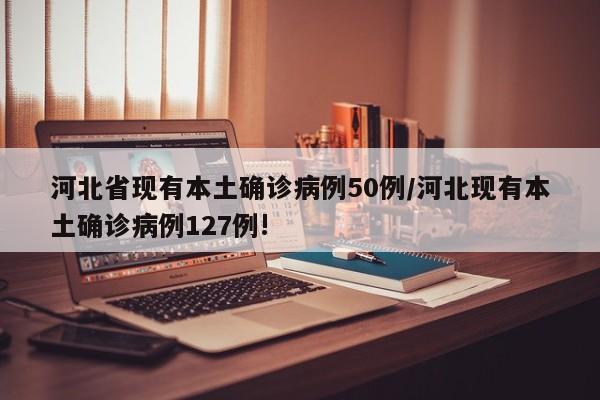 河北省现有本土确诊病例50例/河北现有本土确诊病例127例!